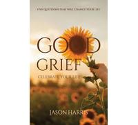 Good Grief Celebrate Your Life, Five Questions That Will Change Your Life