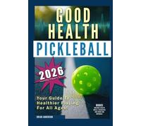 Good Health Pickleball: Your Guide to Healthier Playing, For All Ages: Everyone is Different: Player & Age Specific Health Routines and Recommendations That Promote Healthier Playing & Recovery!