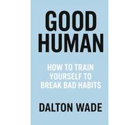 GOOD HUMAN: How to Train Yourself to Break Bad Habits