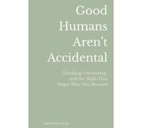 Good Humans Aren't Accidental: Thinking, Ownership, and the Skills That Shape Who You Become