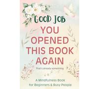 Good Job! You Opened This Book Again: A Mindfulness Book for Beginners & Busy People: Daily Affirmations & Stress Relief