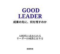 GOOD LEADER 成果の先に、何を残すのか: AI時代に求められるリーダーの成熟と在り方