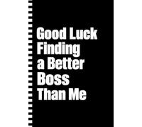 Good Luck Finding a Better Boss Than Me: 110 Pages, 6x9 Funny Boss Appreciation Lined Journal, Farewell & Thank You Gift for Managers, Leaders & Supervisors
