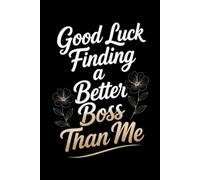 Good Luck Finding a Better Boss Than Me: 110 Pages, 6x9 Funny Boss Appreciation Lined Journal, Farewell & Thank You Gift for Managers, Leaders & Supervisors