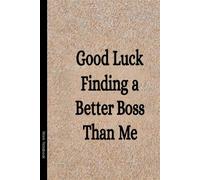 Good Luck Finding a Better Boss Than Me: 110 Pages, 6x9 Funny Boss Appreciation Lined Journal, Farewell & Thank You Gift for Managers, Leaders & Supervisors