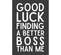 Good Luck Finding a Better Boss Than Me Notebook - 120 Pages, 6x9 Funny Boss Appreciation Lined Journal, Farewell & Thank You Gift for Managers, Leaders & Supervisors