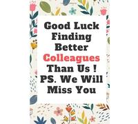 Good Luck Finding Better Colleagues Than Us ! PS. We Will Miss You: School Composition Writing Book ,Funny colleague leaving gift better Than a Card ... / 120 pgs. / College Ruled / Paperback Lined