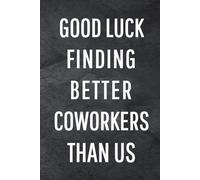 Good Luck Finding Better Coworkers Than Us: Funny Notebook for Work, Gag Gift, Office Humor, Coworkers, Boss, Meeting Notes