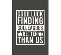 Good Luck Finding Colleagues Better Than Us Going Away Leaving Notebook | Funny Goodbye Quote Journal | Job Farewell: Goodbye Saying