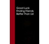 Good Luck Finding Friends Better Than Us: Notebook with Funny Saying On Cover for Friends, School, Family, Office, New Jobs, Secret Santa, Birthday, Staff Manager (6x9 inches)