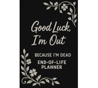 Good Luck, I’m Out, Because I’m Dead - A Funny End-of-Life Planner: A Small and Simple After-Death Organizer with My Final Wishes & Important Information