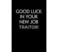 Good Luck In Your New Job Traitor: Sarcastic Funny Office Notebooks for Teammates, Co-workers, New Jobs, Workplace, Employees, School, Friends (6x9 inches)