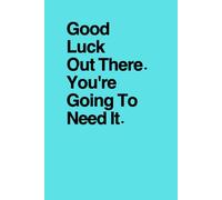 Good Luck Out There. You're Going To Need It.: Funny Going Away Gift Notebook for Coworkers & Friends | Sarcastic Farewell & New Job Gag Gift | Secret Santa & White Elephant Alternative