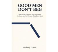Good Men Don't Beg: How to Talk to Women With Confidence, Kindness, and Self-Respect (Stop Being Nice)