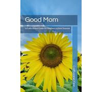 Good Mom: A Faith Based Guide for Mothers in Hard Seasons