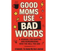 Good Moms Use Bad Words: A Journal For Ranting and Remembering Who the Hell You Are
