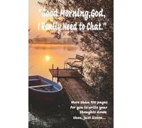 "Good Morning, God, I Really Need to Chat": More than 100 pages for you to write your thoughts down and then, just listen...