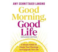 Good Morning, Good Life Expanded Edition: 5 Simple Habits to Master Your Mornings and Upgrade Your Life