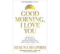 Good Morning, I Love You: Mindfulness and Self-compassion Practices to Rewire Your Brain for Calm, Clarity + Joy