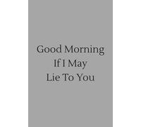 Good Morning If I May Lie To You: Humorous, Funny Notebook for Office, Co-Workers, Colleagues, Associates