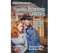 Good Morning Trieste. Intrigo internazionale nella Trieste degli anni '50. Ediz. illustrata