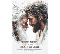 Good News from the Book of Job: A Prophecy about Jesus Christ, the Tribulation, and the End of Satan