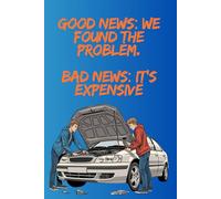 Good News: We Found the Problem Bad News: It’s Expensive: A Funny Notebook for Auto Mechanics, Car Technicians & Gearheads