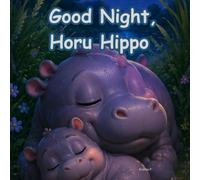 Good Night, Horu Hippo: A Heartwarming Bedtime Story About a Curious Little Hippo, His Loving Mama, Moonlit Adventures, Twinkling Stars, Gentle Nature, and Sweet Dreams for Children Ages 3-7