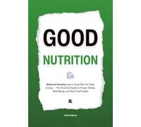Good Nutrition: Balanced Nutrition and a Good Diet for Daily Energy - The Practical Guide to Proper Eating, Well-Being, and Real Food Habits