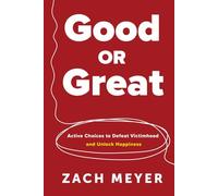 Good or Great: Active Choices to Defeat Victimhood and Unlock Happiness