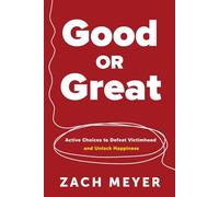 Good or Great: Active Choices to Defeat Victimhood and Unlock Happiness