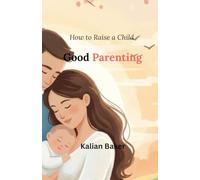 Good parenting: : How to Raise a Child