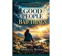 Good People, Bad Things: The Questions We Ask God When Life Doesn't Make Sense