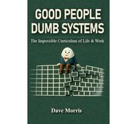 Good People Dumb Systems: The Impossible Curriculum of Life & Work