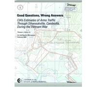 Good Questions, Wrong Answers: CIA's Estimates of Arms Traffic Through Sihanoukville, Cambodia, During the Vietnam War (An Intelligence Monograph, February 2004)