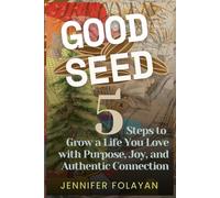 Good Seed: 5 Steps to Grow a Life You Love with Purpose, Joy, and Authentic Connection