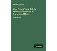 Good Sense Without God; Or, Freethoughts Opposed to Supernatural Ideas: in large print
