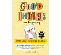 Good Things Are Happening: Happy Mom’s Gratitude Journal: A 90-Day Morning Journal to Find Calm in the Chaos, See the Good, and Become the Parent You Want to Be