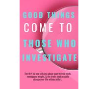 Good things come to those who Investigate: The sh*t no one tells you about your thyroid meds, menopause weight, & the tricks that actually change your life without effort.