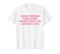 Good Things Take Time That’s Why I’m Always Late Maglietta