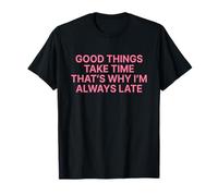 Good Things Take Time That’s Why I’m Always Late Maglietta