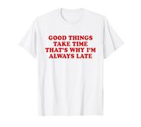 Good Things Take Time That’s Why I’m Always Late Maglietta