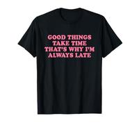 Good Things Take Time That’s Why I’m Always Late Maglietta
