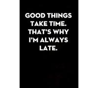 Good Things Take Time That's Why I'm Always Late: Sarcastic Funny Office Notebooks for Coworkers, Accountant, Office Manager, Directors, Women, Men ( size 6"x9" )
