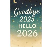 Goodbye 2025, Hello 2026: A New Year Reflection & Goal-Setting Journal to Manifest Success and Happiness: A Guided Planner for Dreams, Gratitude, and ... Your Goals, and Create Your Best Year Yet