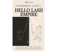 Goodbye 9 to 5, Hello Lash Empire: The Step-by-Step Guide to Creating a Successful Lash Business From Scratch