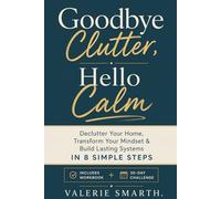 Goodbye Clutter, Hello Calm - Declutter Your Home, Transform Your Mindset & Build Lasting Systems in 8 Simple Steps (Includes Workbook + 30-Day Challenge)