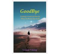 GoodBye: Creating a Good Exit Plan for When You Leave This Earth: Creating a Good Exit Plan for When You Leave This Earth