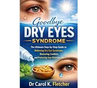 Goodbye Dry Eyes syndrome: The Ultimate Step-by-Step Guide to Relieving Dry Eye Syndrome, Restoring Comfort, and Protecting Your Vision for Life