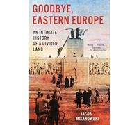 Goodbye, Eastern Europe: An Intimate History of a Divided Land